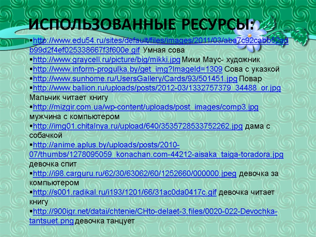 Использованные ресурсы: http://www.edu54.ru/sites/default/files/images/2011/03/aba7c92cabb52adb99d2f4ef025338667f3f600e.gif Умная сова http://www.graycell.ru/picture/big/mikki.jpg Мики Маус- художник http://www.inform-progulka.by/get_img?ImageId=1309 Сова с указкой http://www.sunhome.ru/UsersGallery/Cards/93/501451.jpg